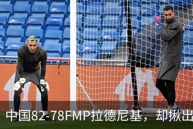 中国82-78FMP拉德尼基，却揪出最差球员，他上场15分钟中国输14分